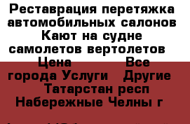 Реставрация,перетяжка автомобильных салонов.Кают на судне,самолетов,вертолетов  › Цена ­ 2 000 - Все города Услуги » Другие   . Татарстан респ.,Набережные Челны г.